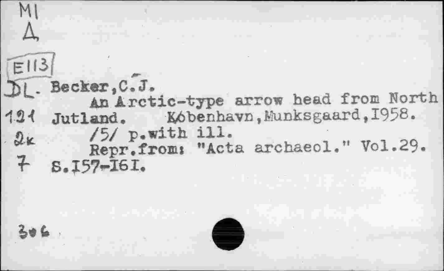 ﻿Л
Becker,C.J.
An Arctic-type arrow head from North Jutland.	Kdbenhavn,Munksgaard,I958«
7-
/5/ p.with.
Верг.from: S.157-16I.
ill.
’’Acta archaeol.” Vol.29.